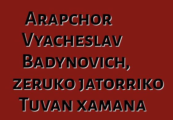 Arapchor Vyacheslav Badynovich, zeruko jatorriko Tuvan xamana