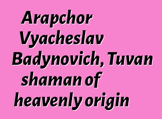 Arapchor Vyacheslav Badynovich, Tuvan shaman of heavenly origin