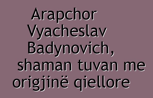 Arapchor Vyacheslav Badynovich, shaman tuvan me origjinë qiellore