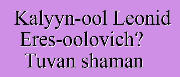 Kalyyn-ool Leonid Eres-oolovich، Tuvan shaman