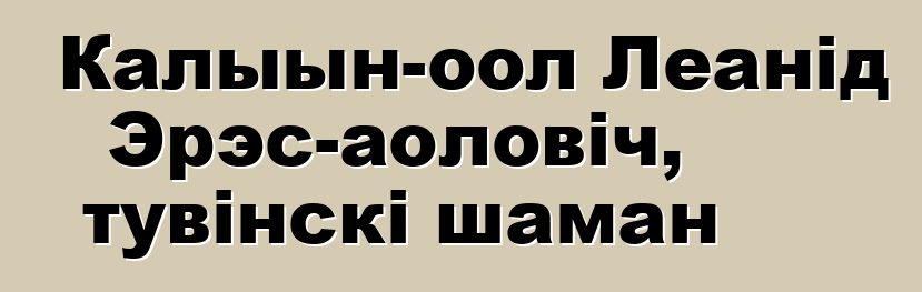 Калыын-оол Леанід Эрэс-аоловіч, тувінскі шаман