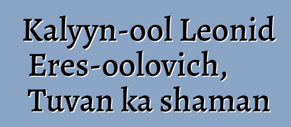 Kalyyn-ool Leonid Eres-oolovich, Tuvan ka shaman