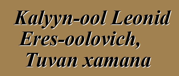 Kalyyn-ool Leonid Eres-oolovich, Tuvan xamana