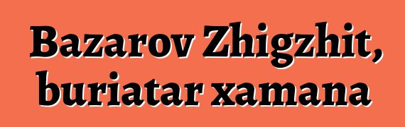 Bazarov Zhigzhit, buriatar xamana