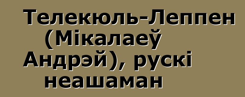 Телекюль-Леппен (Мікалаеў Андрэй), рускі неашаман