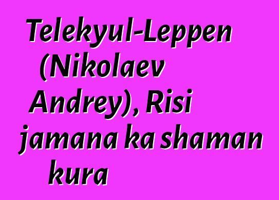 Telekyul-Leppen (Nikolaev Andrey), Risi jamana ka shaman kura