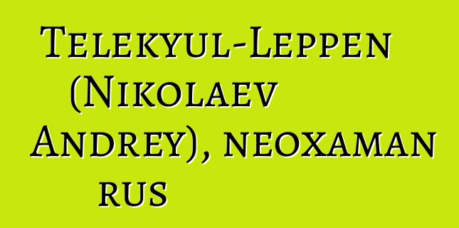 Telekyul-Leppen (Nikolaev Andrey), neoxaman rus