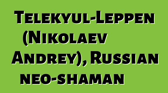 Telekyul-Leppen (Nikolaev Andrey), Russian neo-shaman