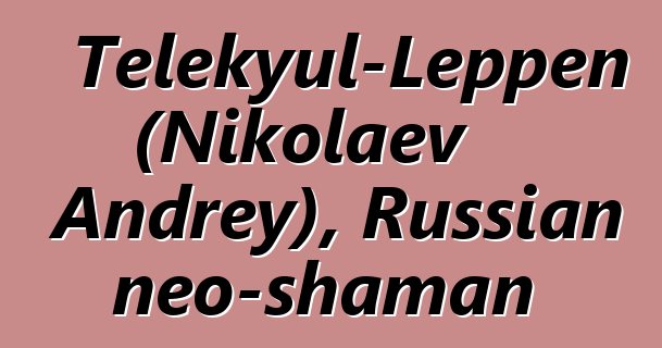 Telekyul-Leppen (Nikolaev Andrey), Russian neo-shaman