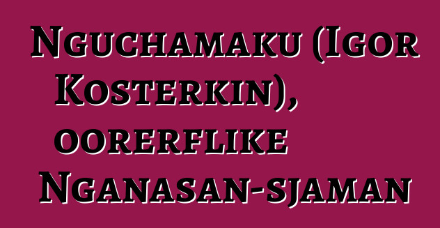 Nguchamaku (Igor Kosterkin), oorerflike Nganasan-sjaman