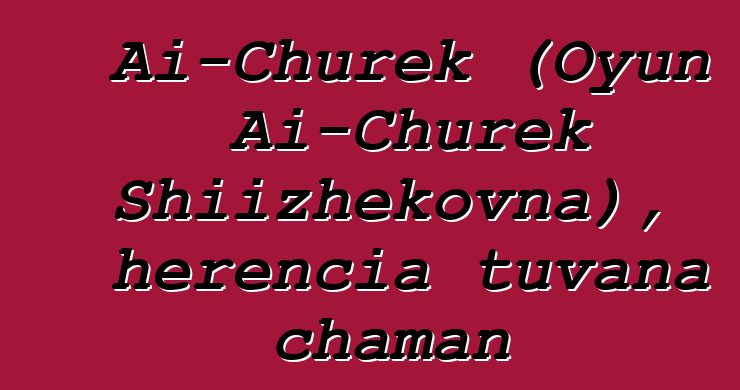 Ai-Churek (Oyun Ai-Churek Shiizhekovna), herencia tuvana chaman