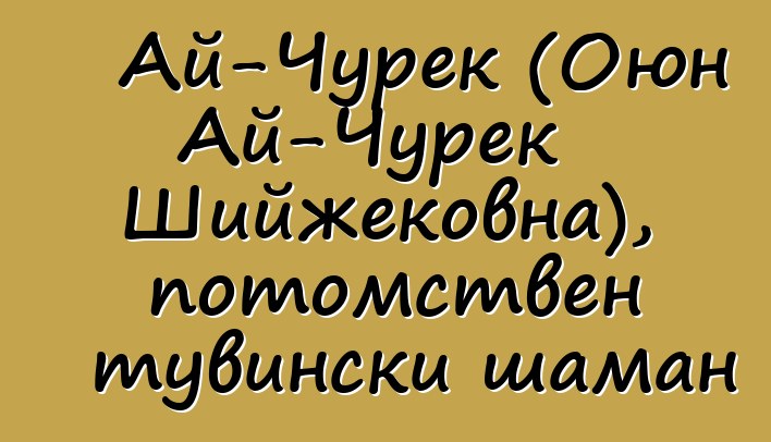 Ай-Чурек (Оюн Ай-Чурек Шийжековна), потомствен тувински шаман