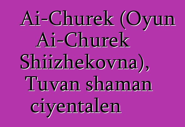 Ai-Churek (Oyun Ai-Churek Shiizhekovna), Tuvan shaman ciyɛntalen