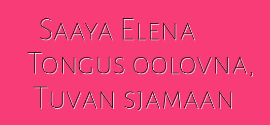 Saaya Elena Tongus oolovna, Tuvan sjamaan