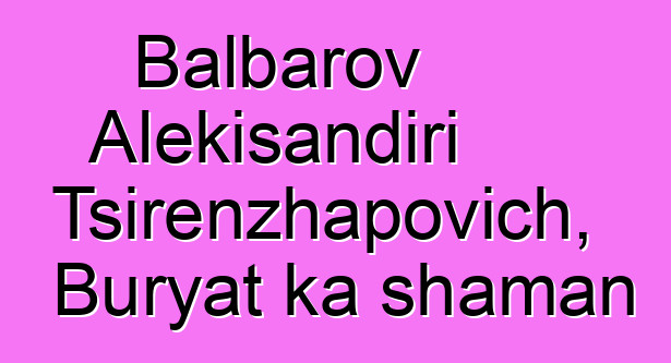 Balbarov Alɛkisandiri Tsirenzhapovich, Buryat ka shaman