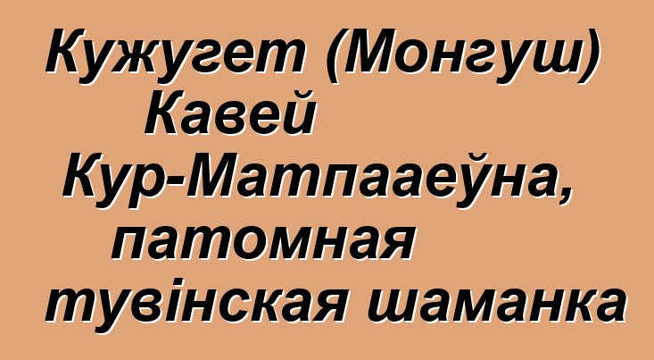 Кужугет (Монгуш) Кавей Кур-Матпааеўна, патомная тувінская шаманка