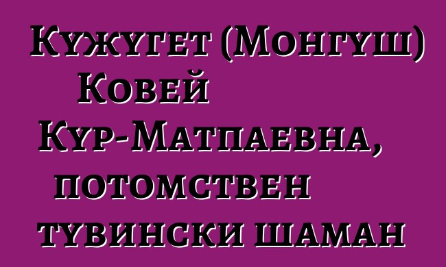 Кужугет (Монгуш) Ковей Кур-Матпаевна, потомствен тувински шаман