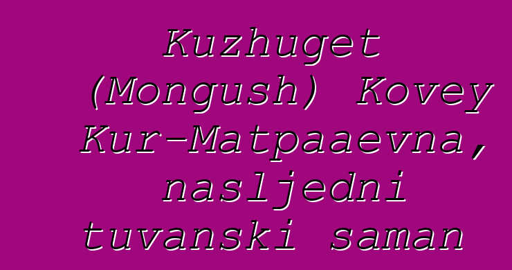 Kuzhuget (Mongush) Kovey Kur-Matpaaevna, nasljedni tuvanski šaman