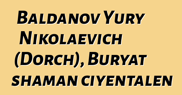 Baldanov Yury Nikolaevich (Dorch), Buryat shaman ciyɛntalen