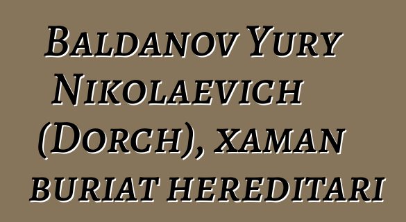 Baldanov Yury Nikolaevich (Dorch), xaman buriat hereditari