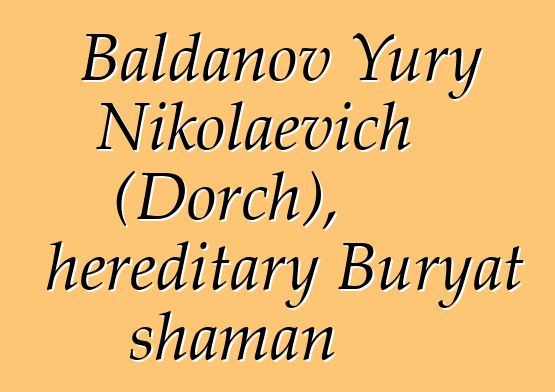 Baldanov Yury Nikolaevich (Dorch), hereditary Buryat shaman