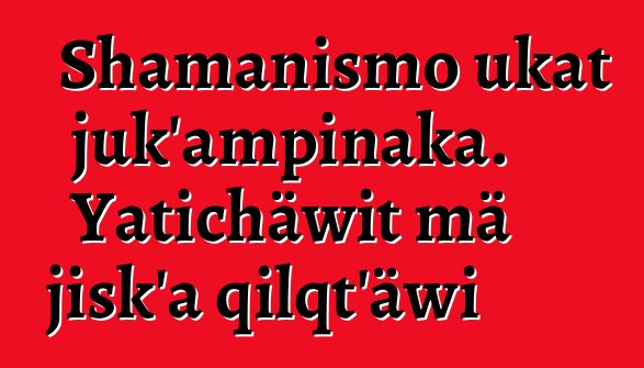 Shamanismo ukat juk’ampinaka. Yatichäwit mä jisk’a qilqt’äwi