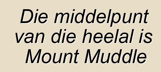 Die middelpunt van die heelal is Mount Muddle