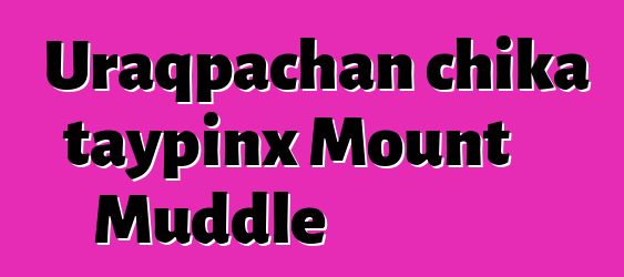 Uraqpachan chika taypinx Mount Muddle