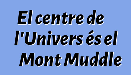 El centre de l'Univers és el Mont Muddle