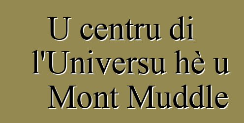 U centru di l'Universu hè u Mont Muddle