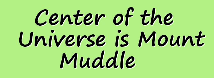 Center of the Universe is Mount Muddle