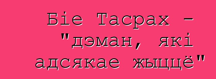 Біе Тасрах - "дэман, які адсякае жыццё"