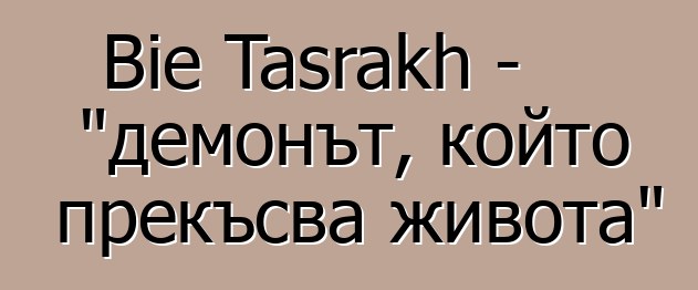 Bie Tasrakh - "демонът, който прекъсва живота"