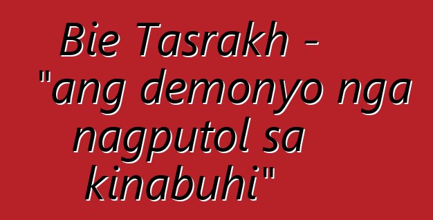 Bie Tasrakh - "ang demonyo nga nagputol sa kinabuhi"