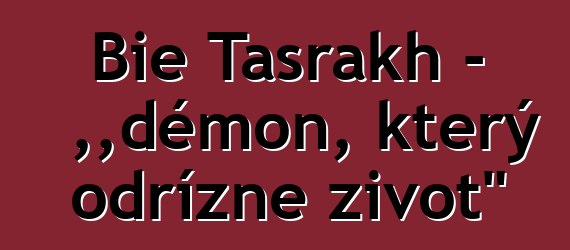 Bie Tasrakh – „démon, který odřízne život“