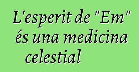 L'esperit de "Em" és una medicina celestial