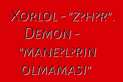 Xorlol - “zəhər”. Demon - "maneələrin olmaması"