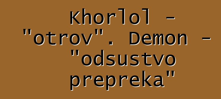 Khorlol - "otrov". Demon - "odsustvo prepreka"