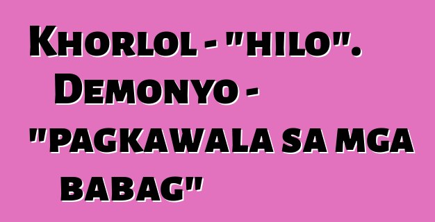 Khorlol - "hilo". Demonyo - "pagkawala sa mga babag"