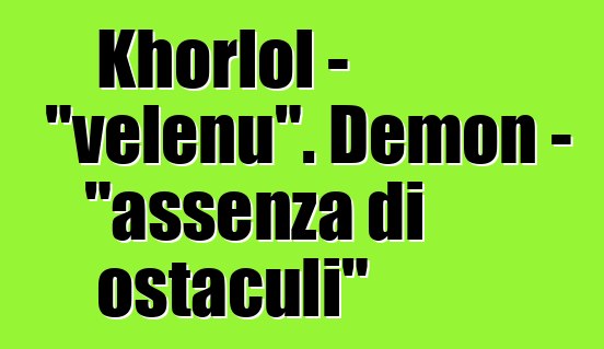 Khorlol - "velenu". Demon - "assenza di ostaculi"