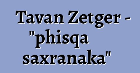 Tavan Zetger - "phisqa saxranaka"