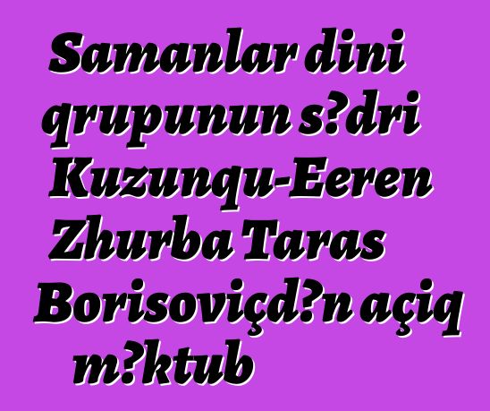 Şamanlar dini qrupunun sədri Kuzunqu-Eeren Zhurba Taras Borisoviçdən açıq məktub