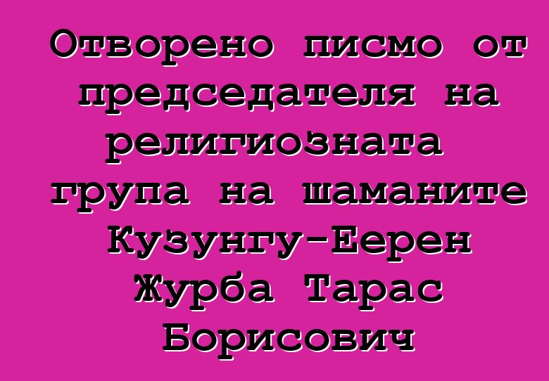 Отворено писмо от председателя на религиозната група на шаманите Кузунгу-Еерен Журба Тарас Борисович