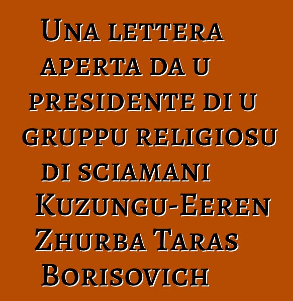 Una lettera aperta da u presidente di u gruppu religiosu di sciamani Kuzungu-Eeren Zhurba Taras Borisovich