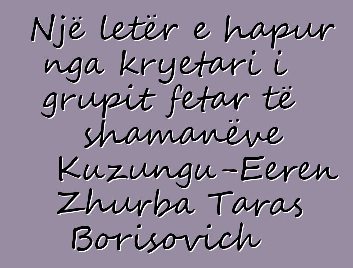 Një letër e hapur nga kryetari i grupit fetar të shamanëve Kuzungu-Eeren Zhurba Taras Borisovich