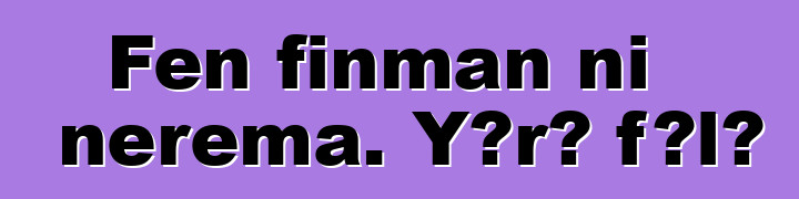 Fɛn finman ni nɛrɛma. Yɔrɔ fɔlɔ