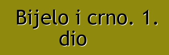 Bijelo i crno. 1. dio