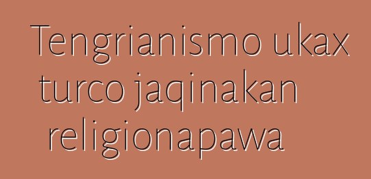 Tengrianismo ukax turco jaqinakan religionapawa