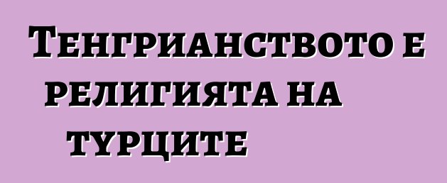 Тенгрианството е религията на турците