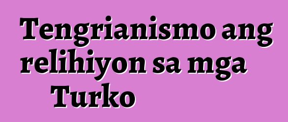 Tengrianismo ang relihiyon sa mga Turko